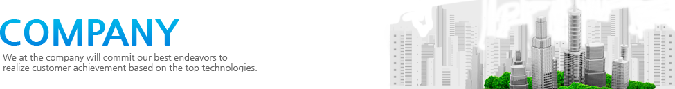 Company We at the company will commit our best endeavors to realize customer achievement based on the top technologies.