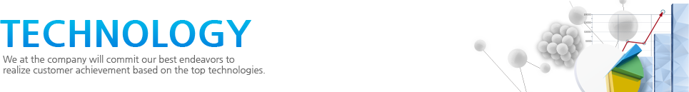 Technology We at the company will commit our best endeavors to realize customer achievement based on the top technologies.
